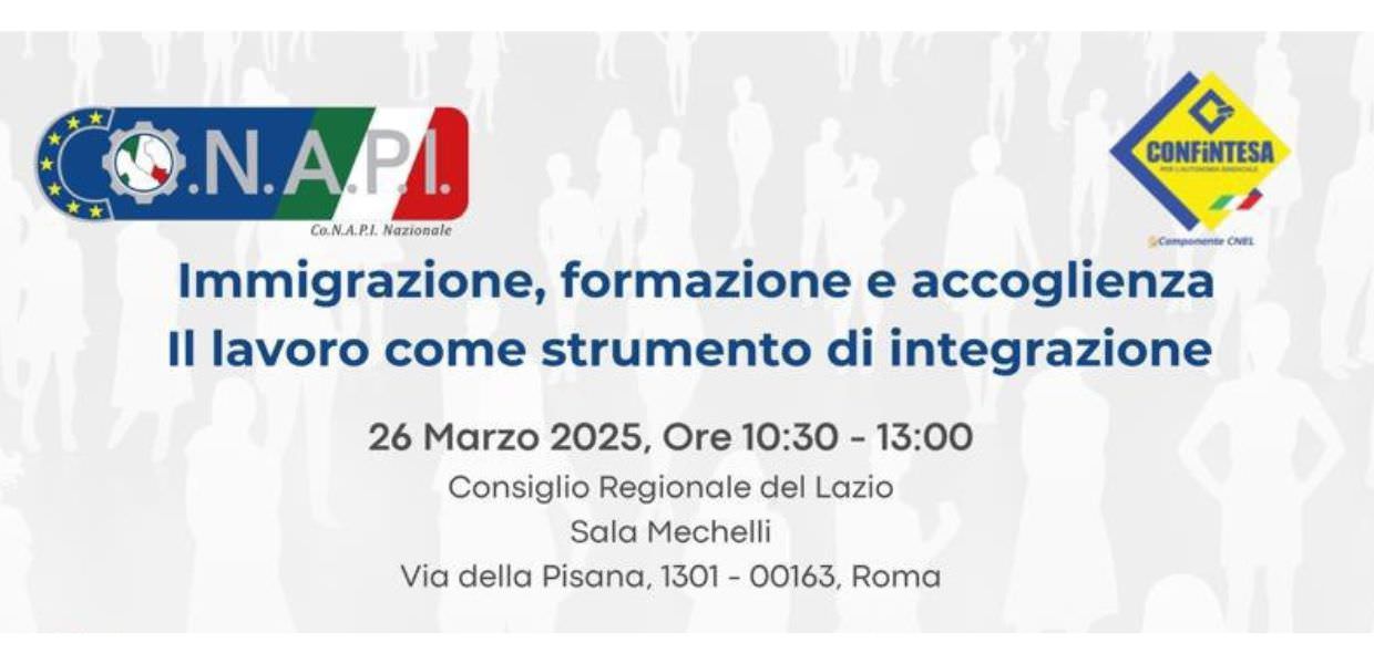 Mercoledì 26 marzo 2025 alle ore 10:30 presso la Sala Mechelli della Regione Lazio, “Immigrazione, formazione e accoglienza. Il lavoro come strumento di integrazione”, un convegno di Co.N.A.P.I. Nazionale e Confintesa.